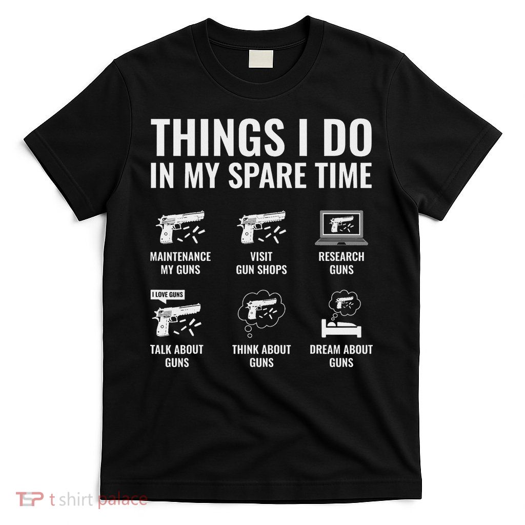 Things I Do In My Spare Time Funny Gun Lover Gun Enthusiast T-Shirt