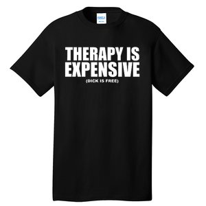 Therapy Is Expensive Dick Is Free Tall T-Shirt