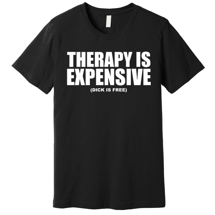 Therapy Is Expensive Dick Is Free Premium T-Shirt