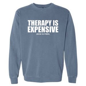 Therapy Is Expensive Dick Is Free Garment-Dyed Sweatshirt