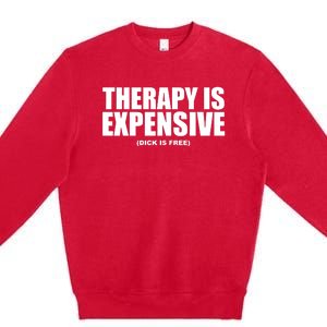 Therapy Is Expensive Dick Is Free Premium Crewneck Sweatshirt