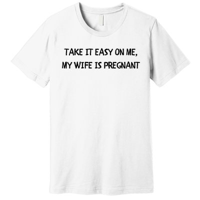 Take It Easy On Me, My Wife Is Pregnant Premium T-Shirt