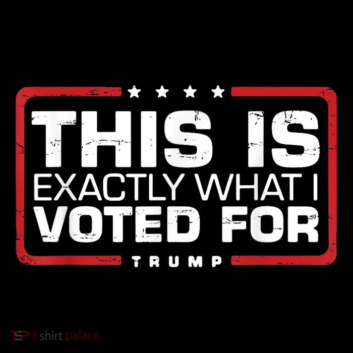 This is Exactly What I Voted For Trump T-Shirt