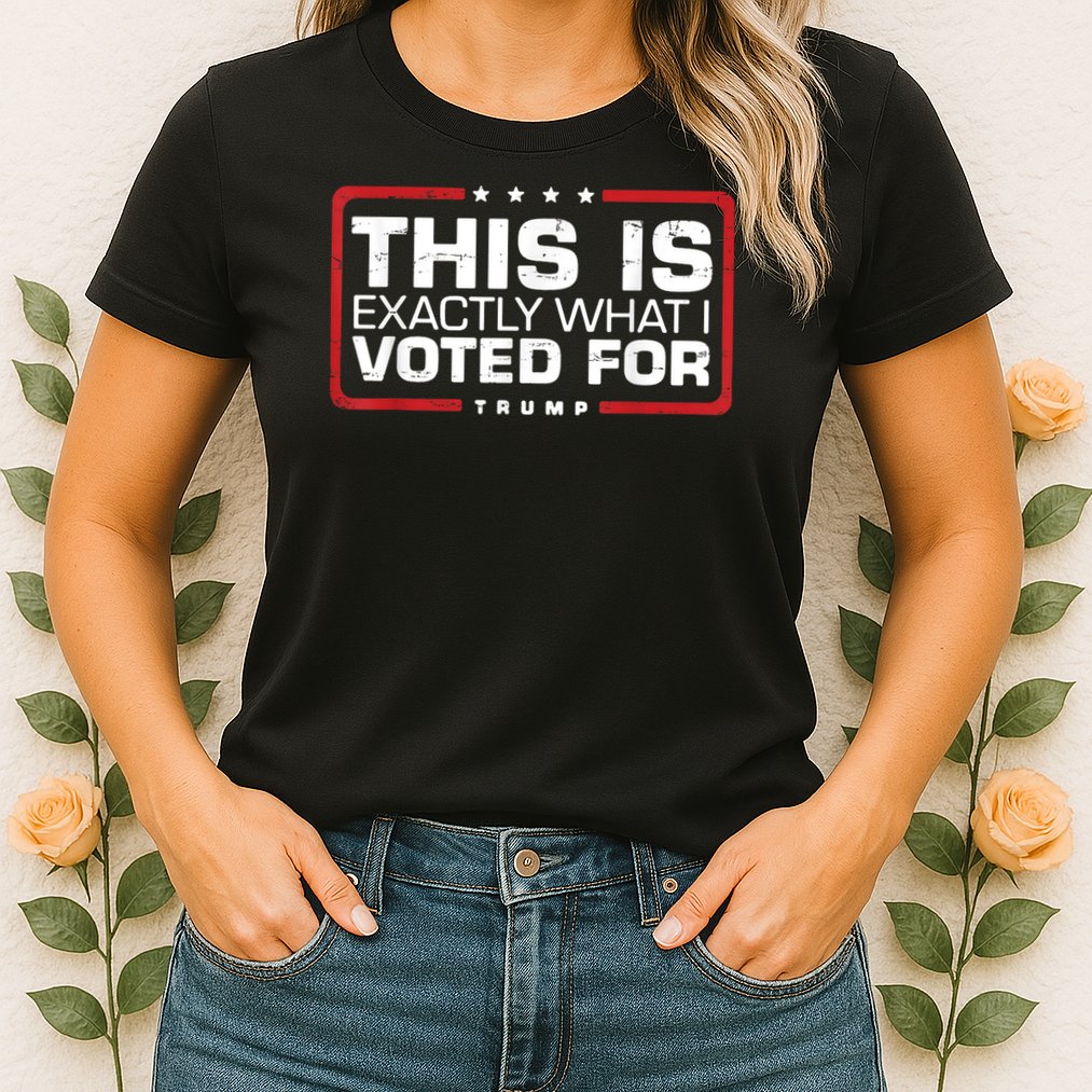 This is Exactly What I Voted For Trump Womens T-Shirt