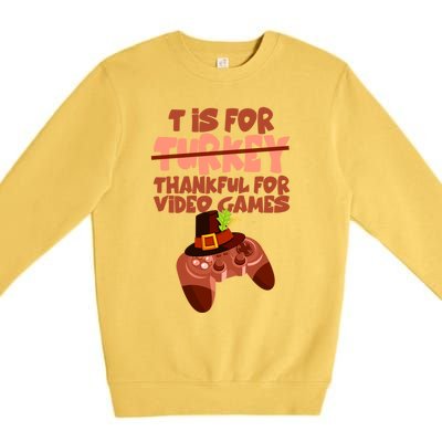 T Is For Thankful For Video Games Thanksgiving Turkey Gamer Great Gift Premium Crewneck Sweatshirt