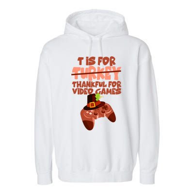 T Is For Thankful For Video Games Thanksgiving Turkey Gamer Great Gift Garment-Dyed Fleece Hoodie