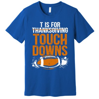 T Is For Touchdowns Turkey And Football Thanksgiving Gift Premium T-Shirt