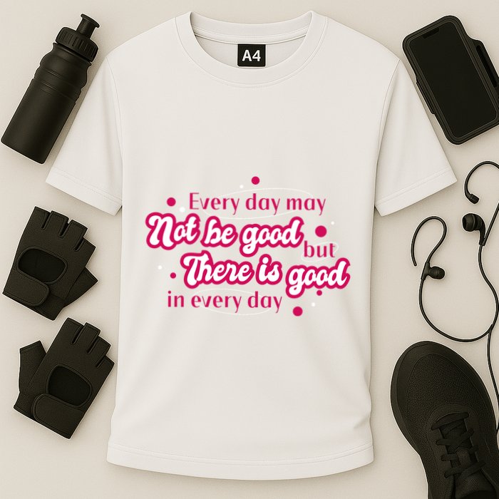 There Is Good In Every Day Quote Performance Shirt