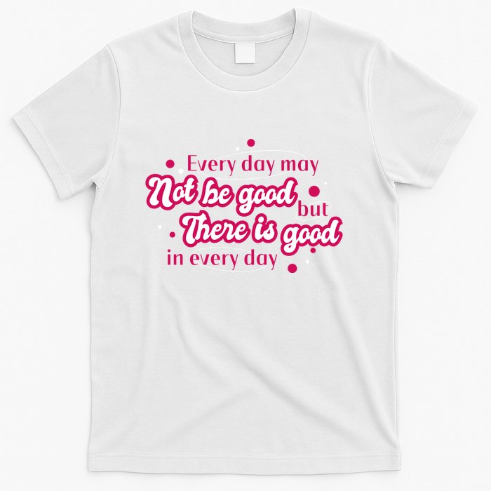 There Is Good In Every Day Quote T-Shirt