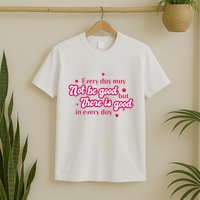 There Is Good In Every Day Quote T-Shirt
