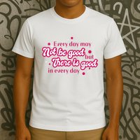 There Is Good In Every Day Quote T-Shirt