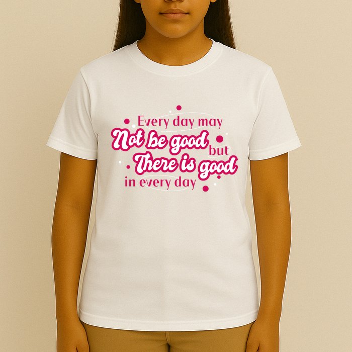 There Is Good In Every Day Quote T-Shirt