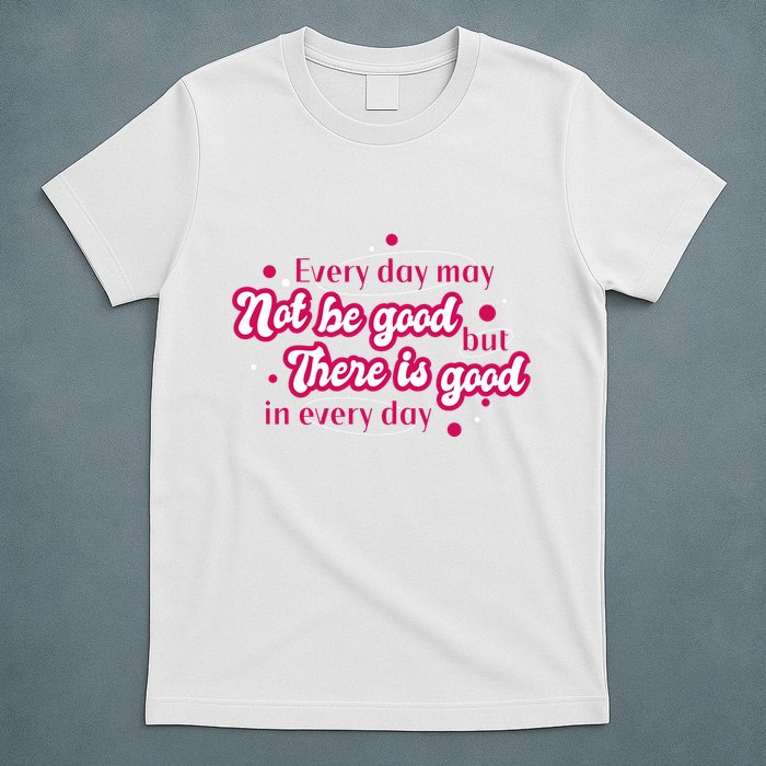 There Is Good In Every Day Quote T-Shirt