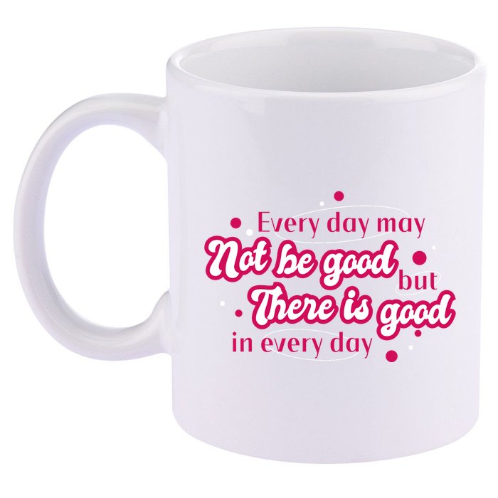 There Is Good In Every Day Quote 11oz C Handle Ceramic Mug