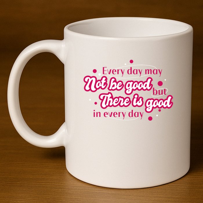 There Is Good In Every Day Quote 11oz C Handle Ceramic Mug