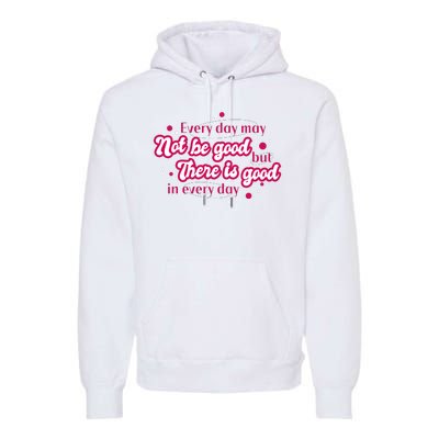 There Is Good In Every Day Quote Premium Hoodie