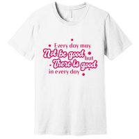 There Is Good In Every Day Quote Premium T-Shirt