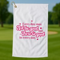 There Is Good In Every Day Quote Golf Towel