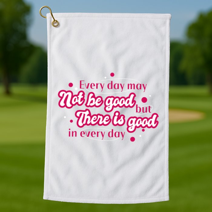 There Is Good In Every Day Quote Golf Towel