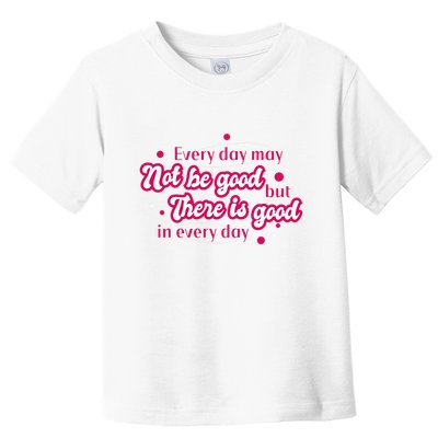There Is Good In Every Day Quote Toddler T-Shirt