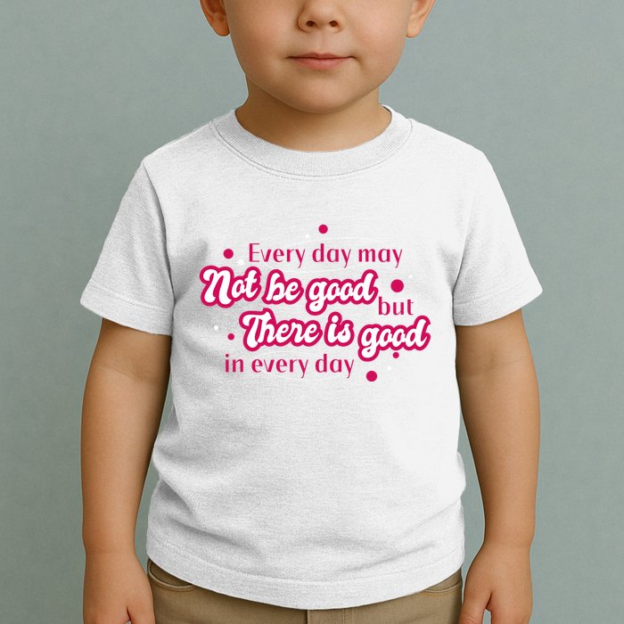 There Is Good In Every Day Quote Toddler T-Shirt