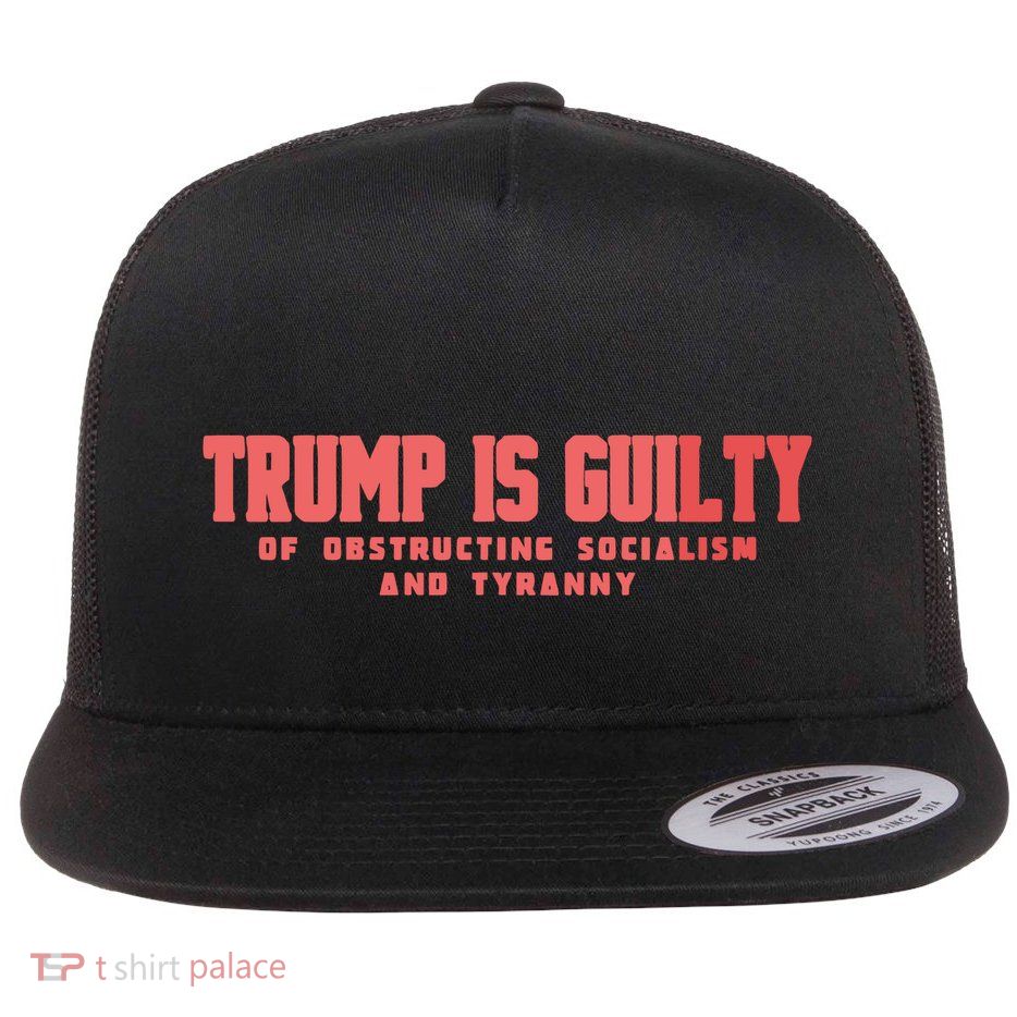 Trump Is Guilty Of Obstructing Socialism And Tyranny Flatbill Hat