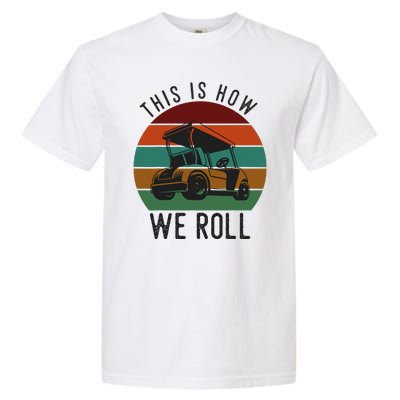 This Is How We Roll Golf Cart Funny Golfers Player Garment-Dyed Heavyweight T-Shirt