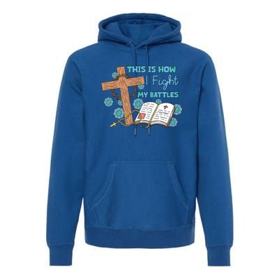 This Is How I Fight My Battles Christian Faith Bible Lover Gift Premium Hoodie