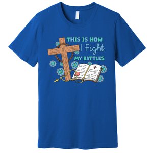 This Is How I Fight My Battles Christian Faith Bible Lover Gift Premium T-Shirt