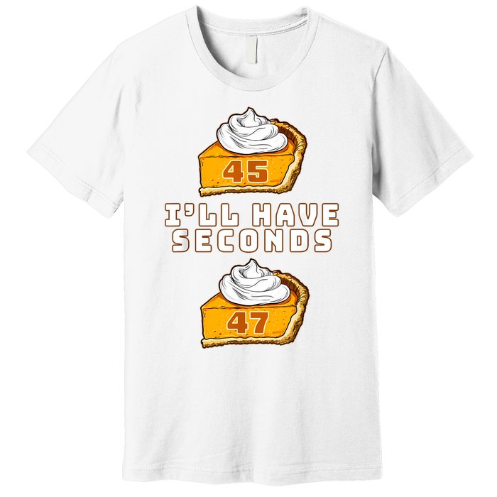 Trump ILl Have Seconds 45 47 Pumpkin Pie Thanksgiving Fun Premium T-Shirt