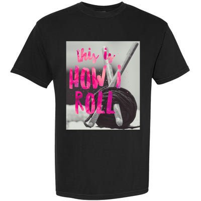 This Is How I Roll Funny Product Knitting Crocheting Lovers Gift Garment-Dyed Heavyweight T-Shirt