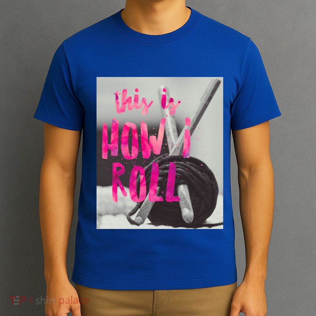 This Is How I Roll Funny Product Knitting Crocheting Lovers Gift T-Shirt