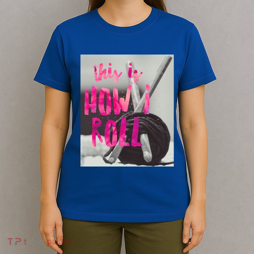 This Is How I Roll Funny Product Knitting Crocheting Lovers Gift T-Shirt