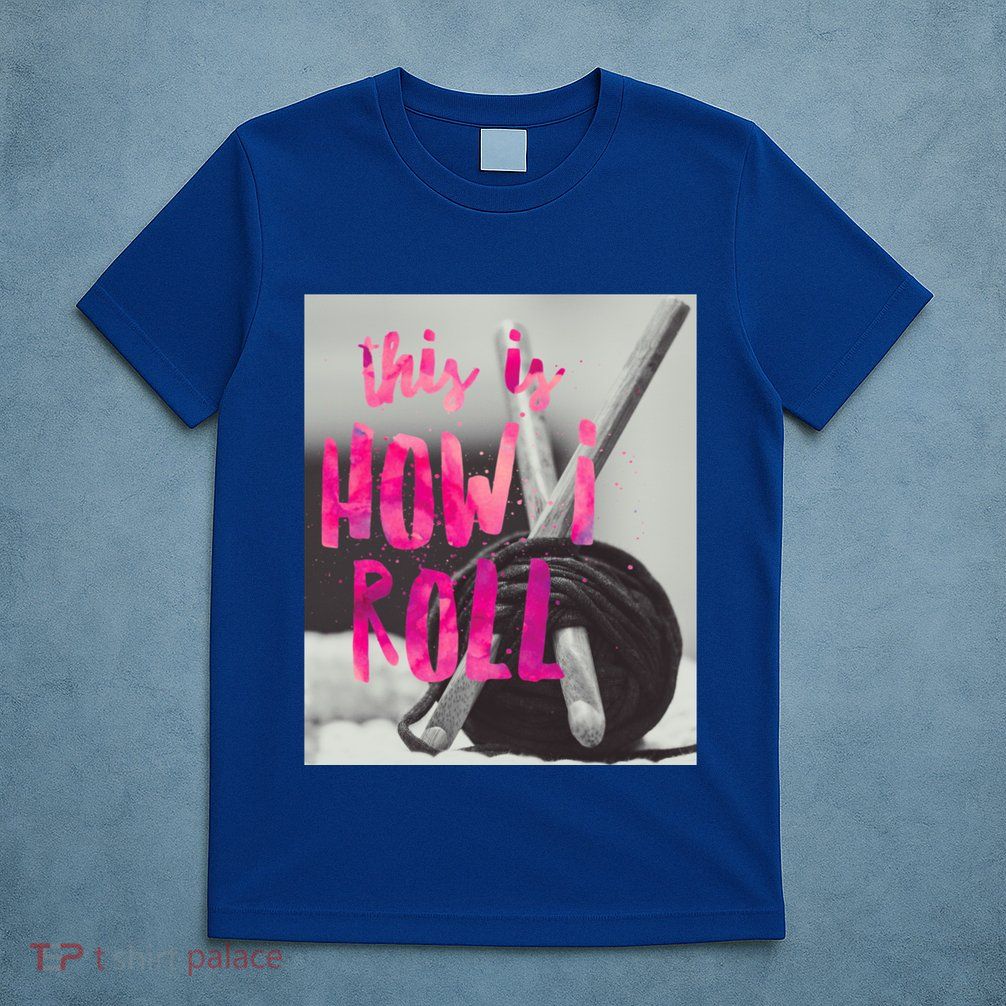 This Is How I Roll Funny Product Knitting Crocheting Lovers Gift T-Shirt