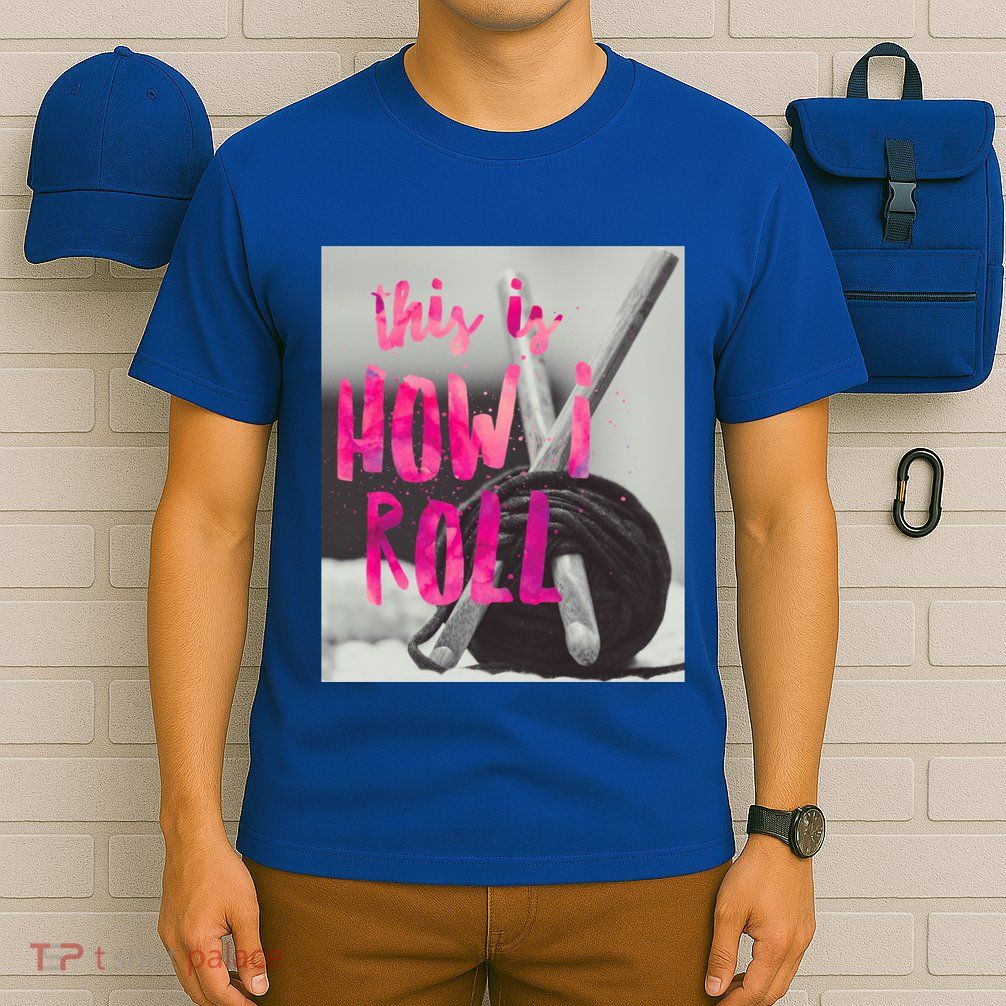 This Is How I Roll Funny Product Knitting Crocheting Lovers Gift T-Shirt