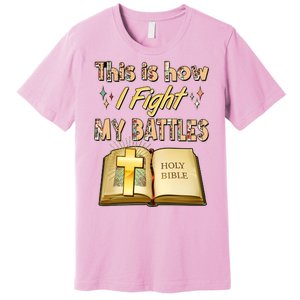 This Is How I Fight My Battles Holy Bible Faith Premium T-Shirt