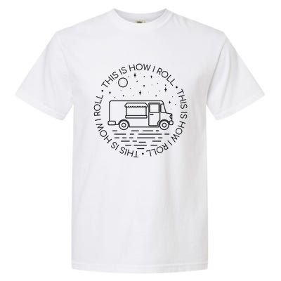 This Is How I Roll Gift Food Truck Cool Gift Garment-Dyed Heavyweight T-Shirt