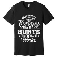 Today It Hurts Tomorrow It Works DPT Physical Therapist PT Premium T-Shirt