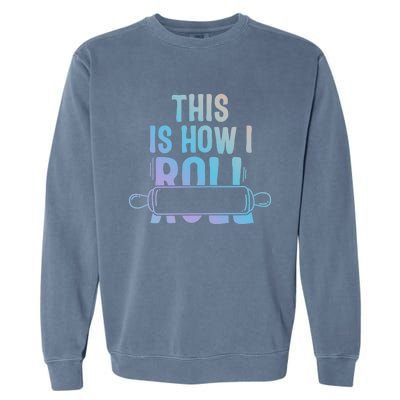 This Is How I Roll Baker Lover Mom Cooking Chef Baking Gift Garment-Dyed Sweatshirt