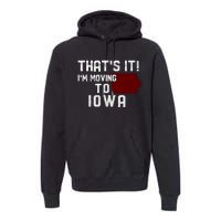 That's It I'm Moving To Iowa Map Funny Iowa Lover Premium Hoodie