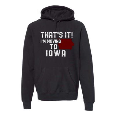 That's It I'm Moving To Iowa Map Funny Iowa Lover Premium Hoodie