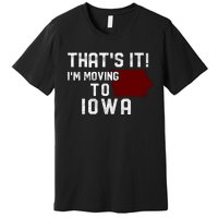 That's It I'm Moving To Iowa Map Funny Iowa Lover Premium T-Shirt