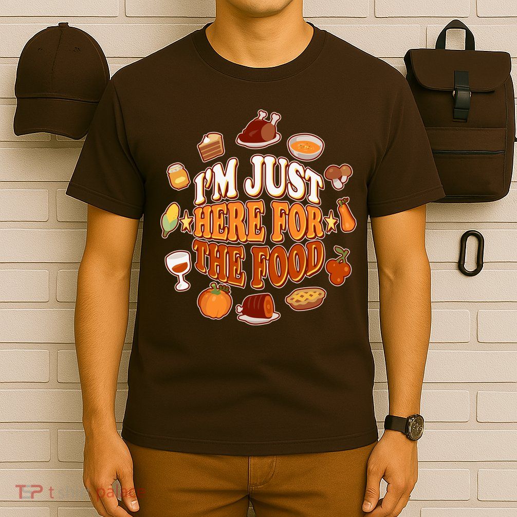 Thanksgiving I'm Just Here For The Food T-Shirt
