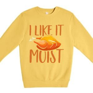 Turkey I Like It Moist Thanksgiving Great Gift Premium Crewneck Sweatshirt