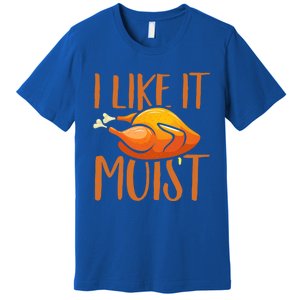 Turkey I Like It Moist Thanksgiving Great Gift Premium T-Shirt