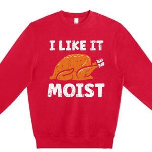 Turkey I Like It Moist Funny Thanksgiving Premium Crewneck Sweatshirt