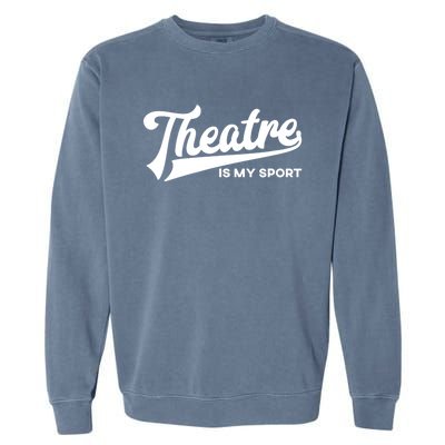 Theatre Is My Sport Funny Gift Musical Broadway Theater Gift Garment-Dyed Sweatshirt