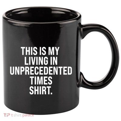 This Is My Living In Unprecedented Times Shirt 11oz C Handle Ceramic Mug