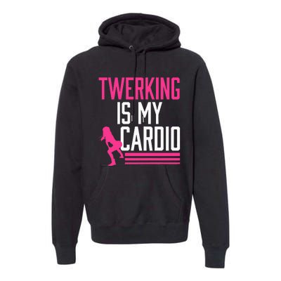 Twerking Is My Cardio Twerk Dance Premium Hoodie