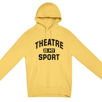 Theatre Is My Sport Theatre Quote Gift Funny Thespian Gift Premium Pullover Hoodie